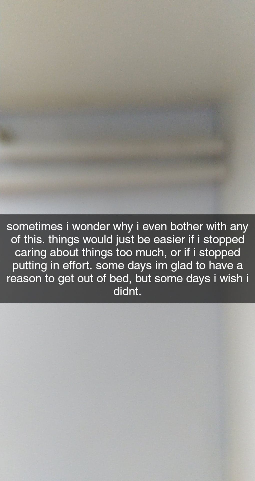 a snap, with the caption “sometimes i wonder why i even bother with any of this. things would just be easier if i stopped caring about things too much, or if i stopped putting in effort. some days im glad to have a reason to get out of bed, but some days i wish i didnt.”