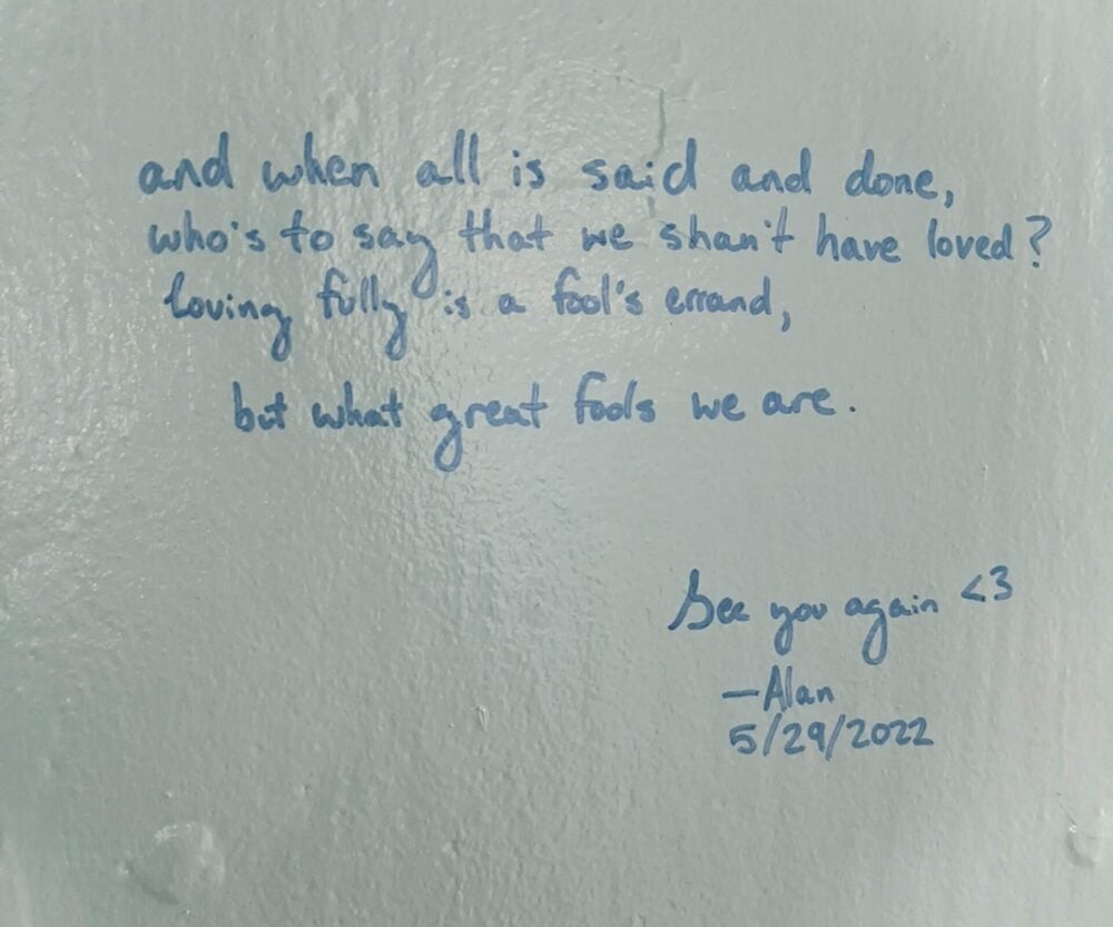 poem which reads "and when all is said and done, who's to say that we shan't have loved? loving fully is a fool's errand, but what great fools we are"