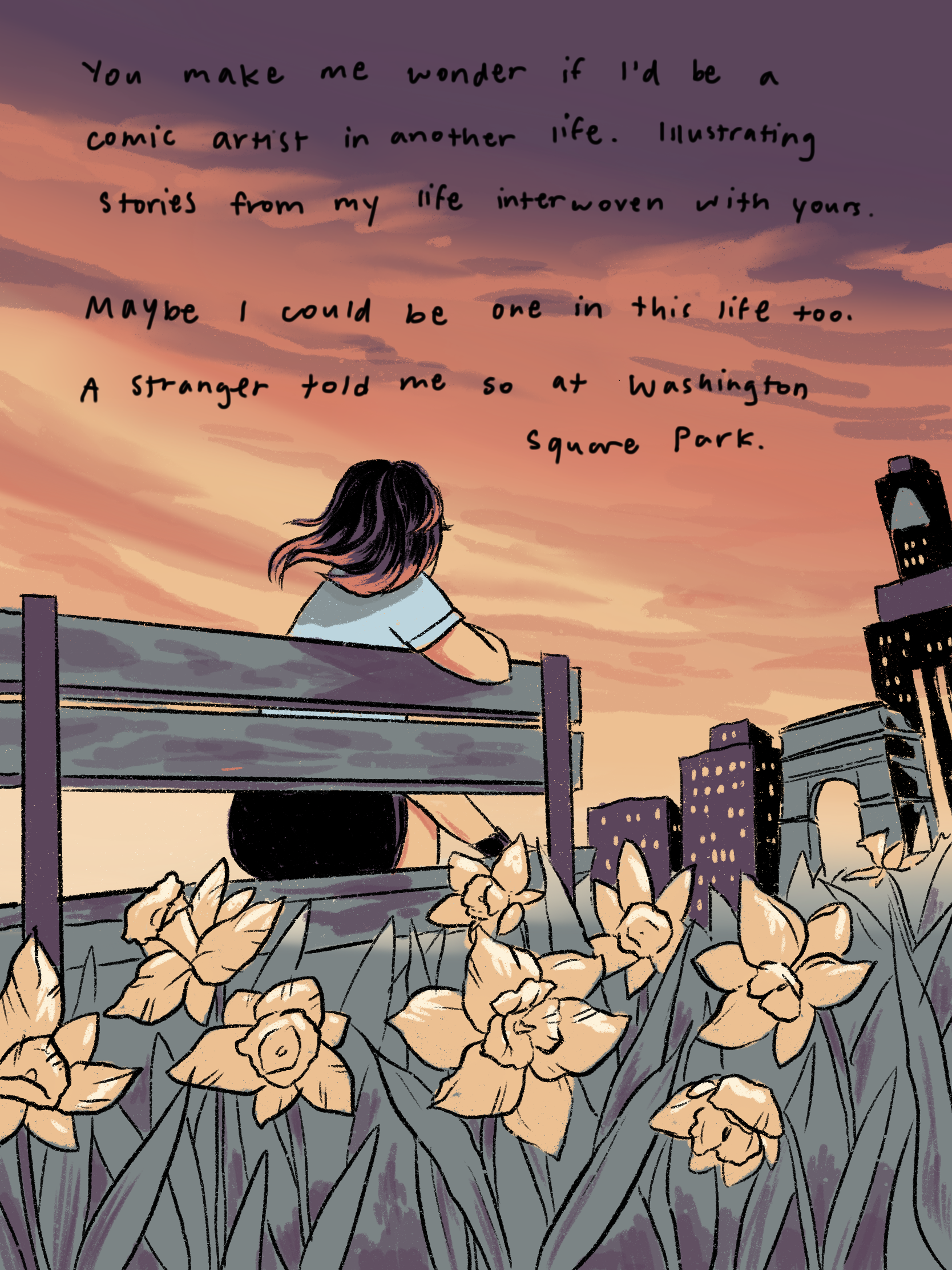 me sitting on a bench in washington square park. text reads: You make me wonder if I’d be a comic artist in another life. Illustrating stories from my life interwoven with yours. Maybe I could be one in this life too. A stranger told me so at the Washington Square Park.