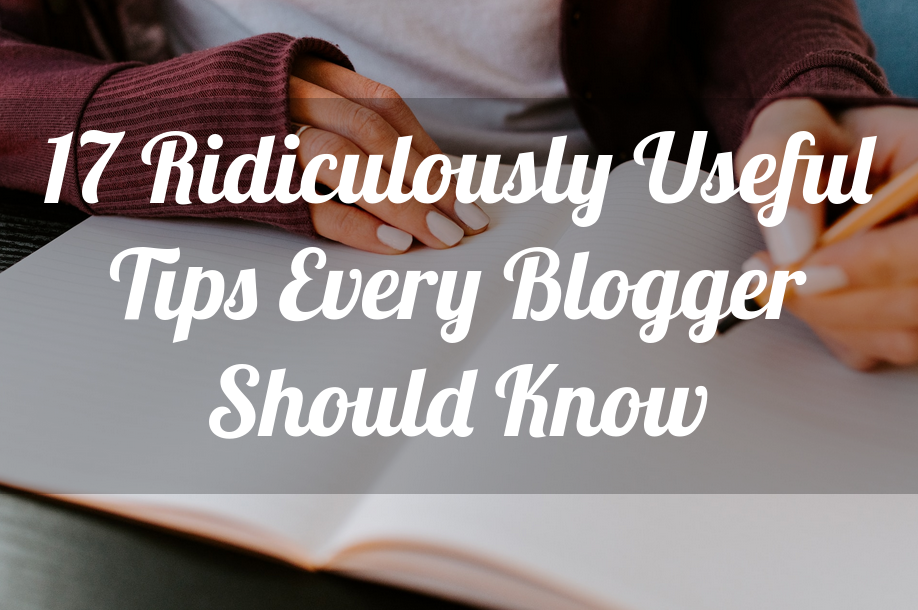 17 ridiculously useful tips every blogger should know
