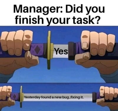 a meme where manager asks did you finish your task and the initial answer is yes...terday I found a new bug