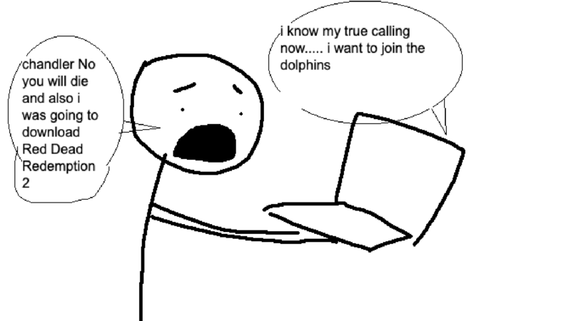 chandler: i know my true calling now... i want to join the dolphins; jenny: chandler No you will die and also i was going to download red dead redemption 2