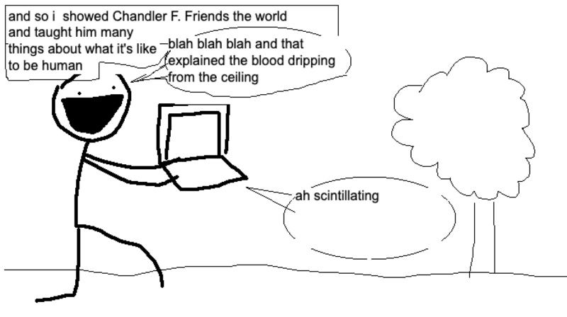 caption: and so i showed chandler f. friends the world and taught him many things about what it's like to be human; jenny: blah blah blah and that explained the blood dripping from the ceiling; chandler: ah scintillating