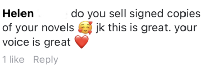 A comment on social media with the text, "Helen: do you sell signed copies of your novels 🥰 jk this is great. your voice is great ❤️."