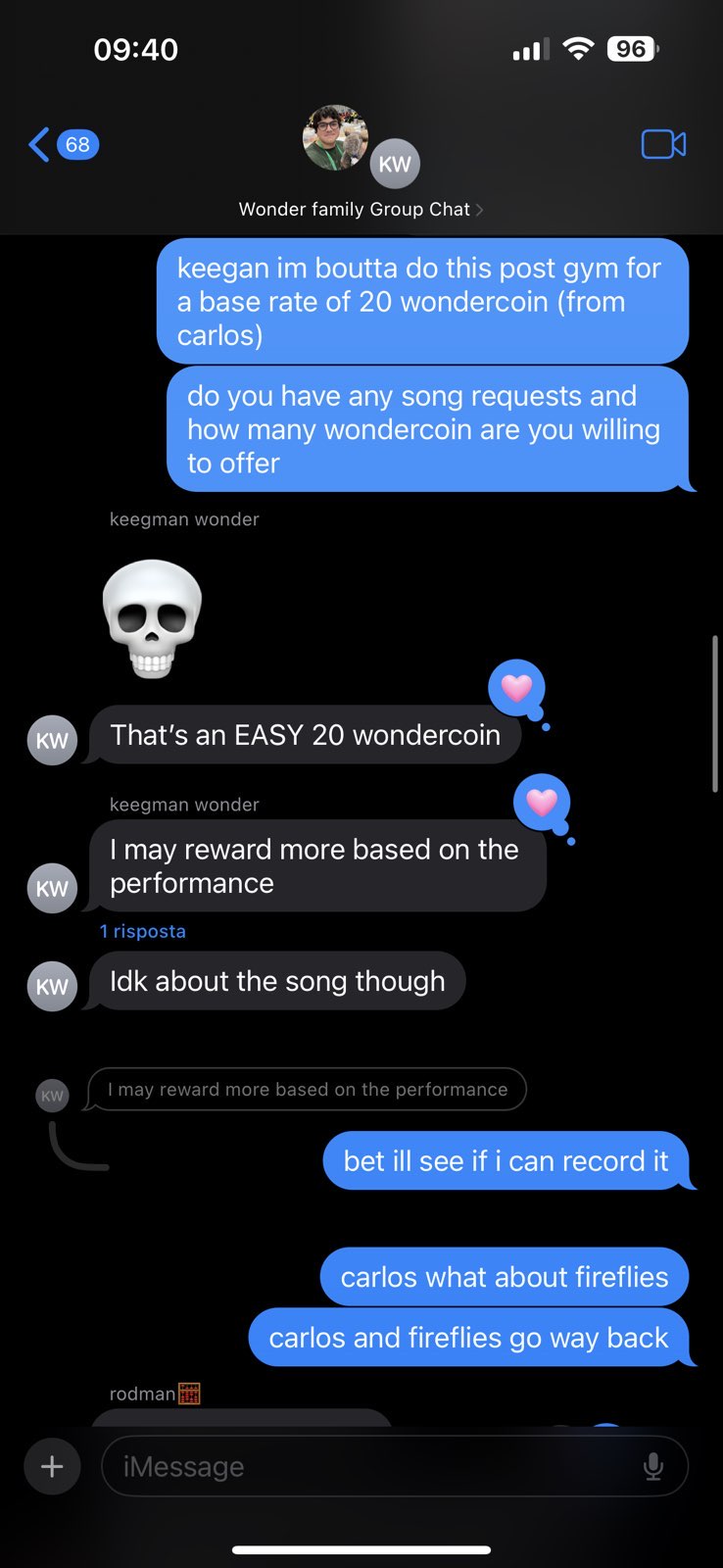 Another dark-mode Messages screenshot shows a group chat, called “Wonder Family Group Chat.” I say“keegan im boutta do this post gym for a base rate of 20 wondercoin (from carlos)/ do you have any song requests and how many wondercoin are you willing to offer” Keegan (labeled “keegman wonder” sends a skull emoji, then says: “That’s an EASY 20 wondercoin. I may reward more based on the performance. Idk about the song though.” I reply “bet ill see if i can record it. carlos what about fireflies? carlos and fireflies go way back.”