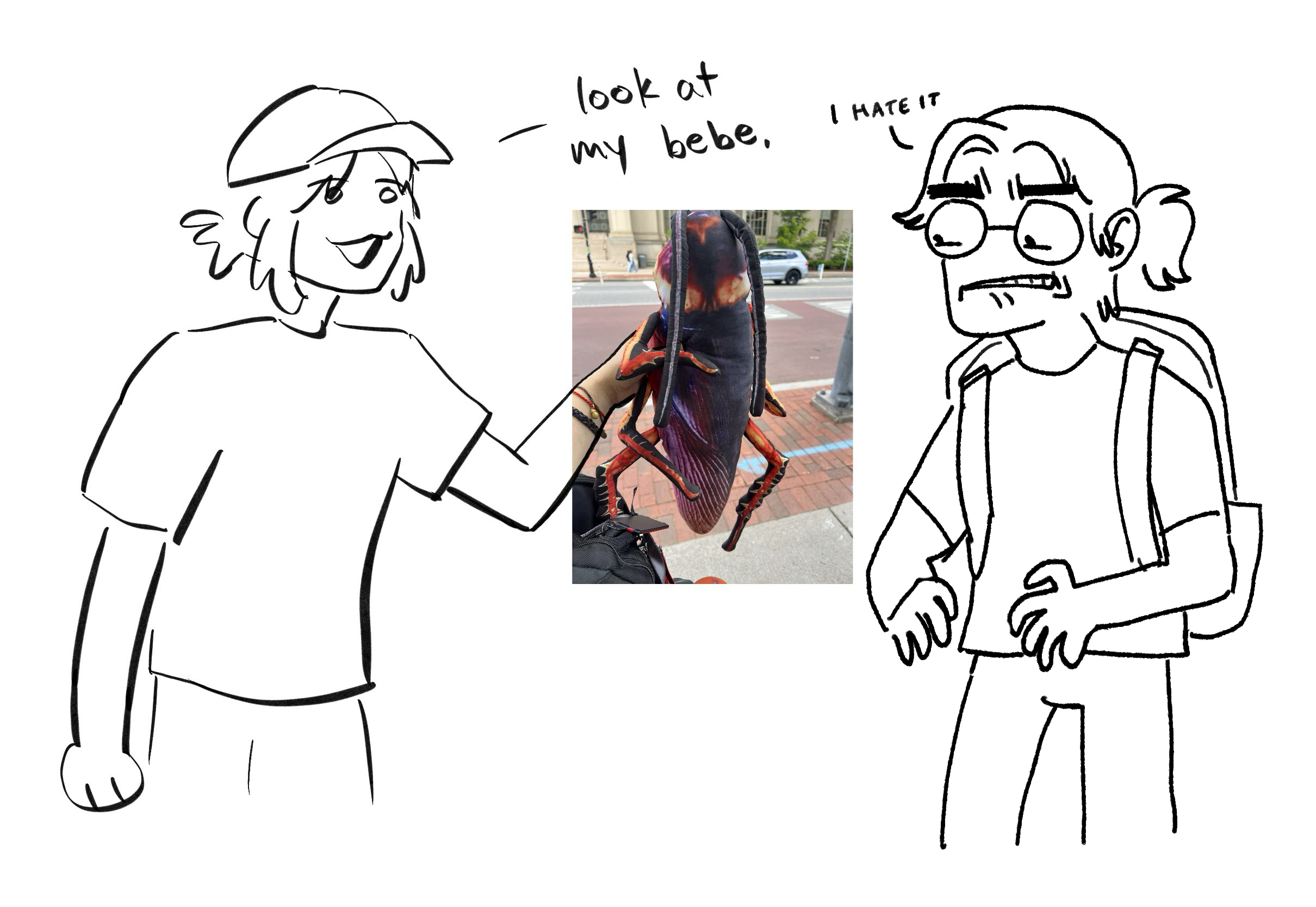 i hold up my plushie roach, saying "look at my bebe" and jebby stares at it with disgust. "I hate it" she says