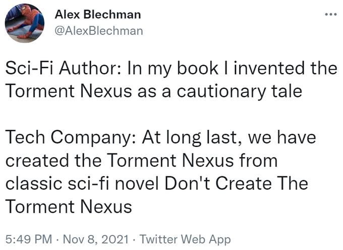 Sci-Fi Author: In my book I invented the Torment Nexus as a cautionary taleTech Company: At long last, we have created the Torment Nexus from classic sci-fi novel Don't Create The Torment Nexus